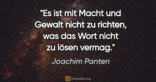 Joachim Panten Zitat: "Es ist mit Macht und Gewalt nicht zu richten, was das Wort..."