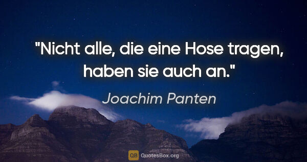 Joachim Panten Zitat: "Nicht alle, die eine Hose tragen, haben sie auch an."