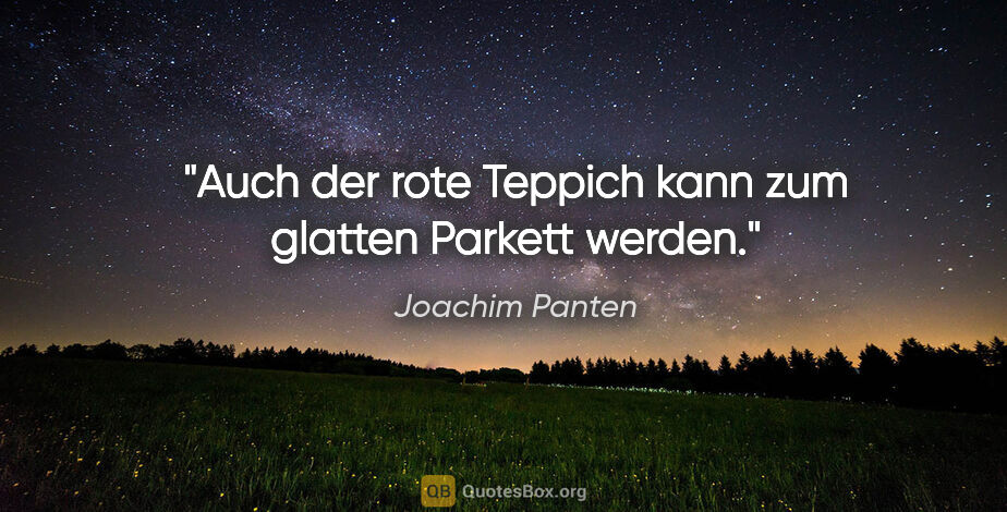 Joachim Panten Zitat: "Auch der rote Teppich kann zum glatten Parkett werden."