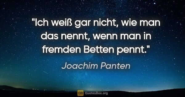 Joachim Panten Zitat: "Ich weiß gar nicht, wie man das nennt,

wenn man in fremden..."