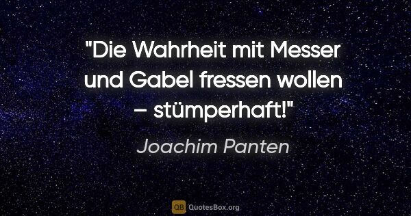 Joachim Panten Zitat: "Die Wahrheit mit Messer und Gabel fressen wollen – stümperhaft!"