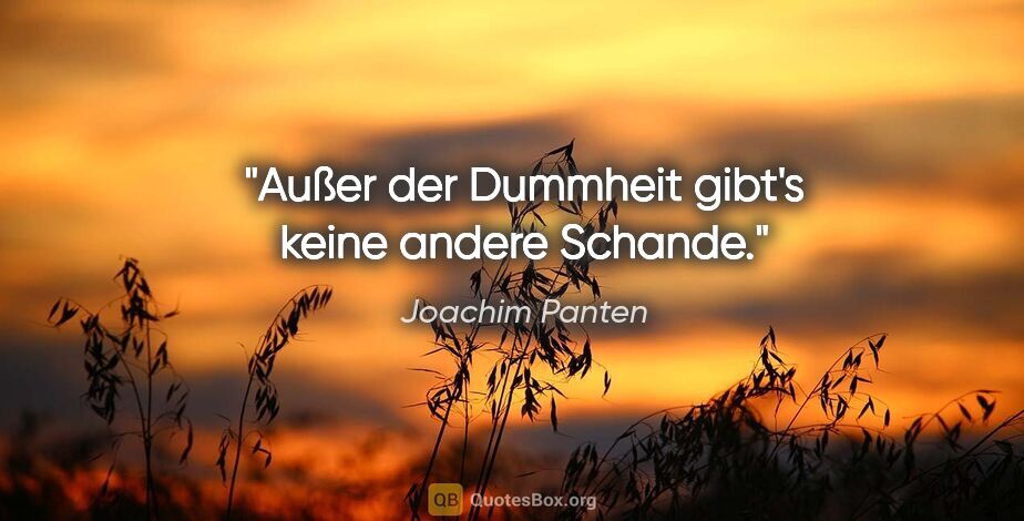 Joachim Panten Zitat: "Außer der Dummheit gibt's keine andere Schande."