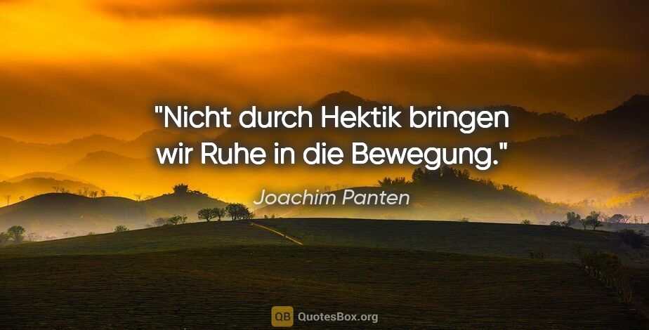 Joachim Panten Zitat: "Nicht durch Hektik bringen wir Ruhe in die Bewegung."