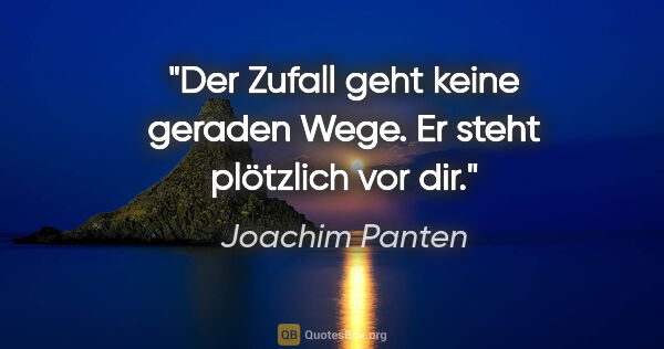 Joachim Panten Zitat: "Der Zufall geht keine geraden Wege. Er steht plötzlich vor dir."