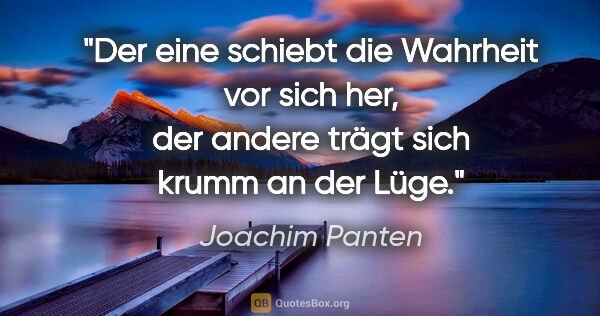 Joachim Panten Zitat: "Der eine schiebt die Wahrheit vor sich her, der andere trägt..."