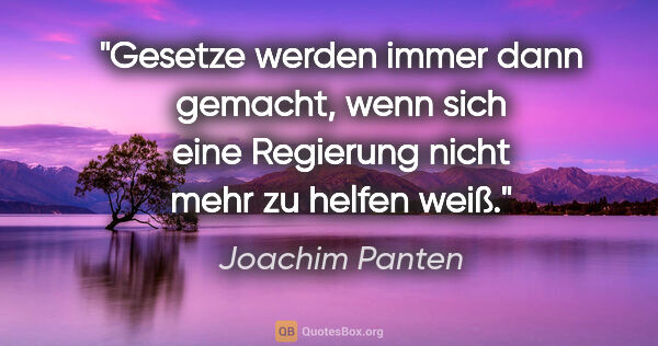 Joachim Panten Zitat: "Gesetze werden immer dann gemacht, wenn sich eine Regierung..."
