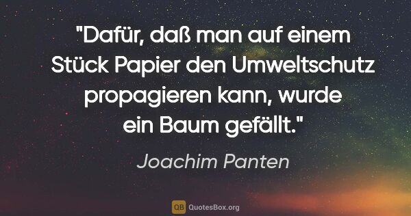 Joachim Panten Zitat: "Dafür, daß man auf einem Stück Papier den Umweltschutz..."