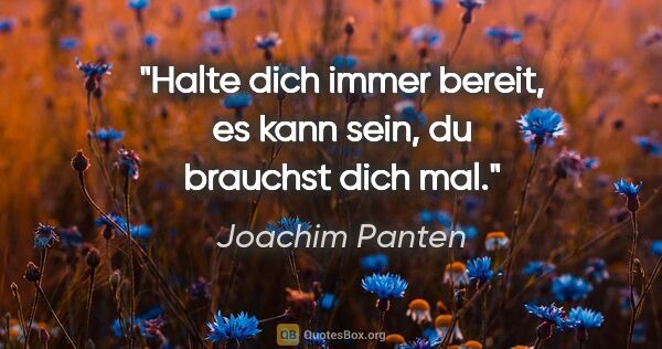 Joachim Panten Zitat: "Halte dich immer bereit, es kann sein, du brauchst dich mal."
