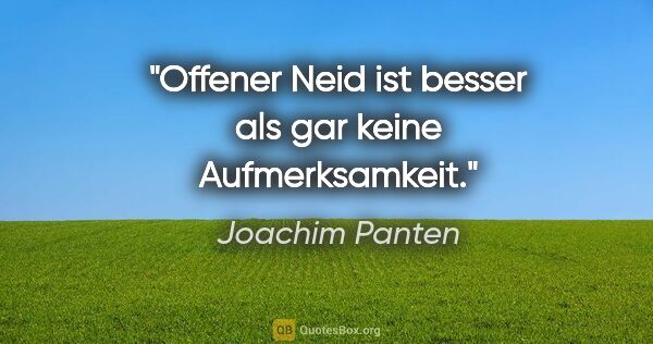 Joachim Panten Zitat: "Offener Neid ist besser als gar keine Aufmerksamkeit."