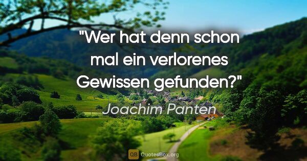 Joachim Panten Zitat: "Wer hat denn schon mal ein verlorenes Gewissen gefunden?"