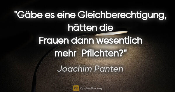 Joachim Panten Zitat: "Gäbe es eine Gleichberechtigung, hätten die Frauen dann..."