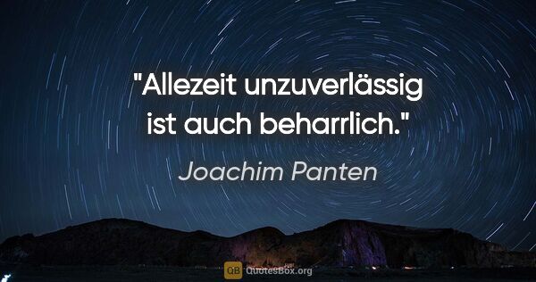 Joachim Panten Zitat: "Allezeit unzuverlässig ist auch beharrlich."