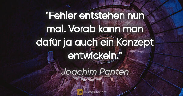 Joachim Panten Zitat: "Fehler entstehen nun mal. Vorab kann man dafür ja auch ein..."