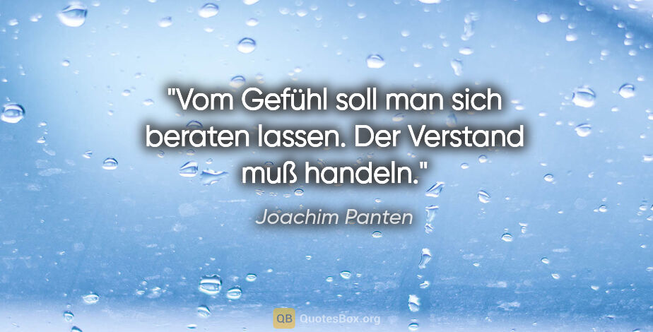 Joachim Panten Zitat: "Vom Gefühl soll man sich beraten lassen. Der Verstand muß..."
