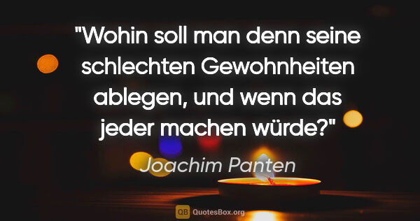 Joachim Panten Zitat: "Wohin soll man denn seine schlechten Gewohnheiten ablegen, und..."