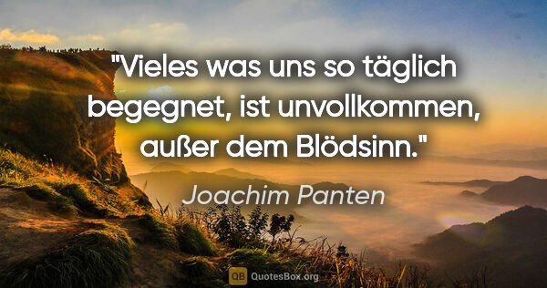Joachim Panten Zitat: "Vieles was uns so täglich begegnet,
ist unvollkommen, außer..."