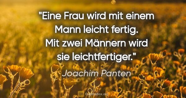 Joachim Panten Zitat: "Eine Frau wird mit einem Mann leicht fertig.
Mit zwei Männern..."
