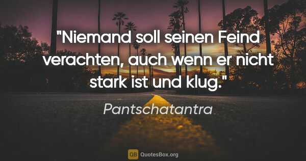 Pantschatantra Zitat: "Niemand soll seinen Feind verachten, auch wenn er nicht stark..."