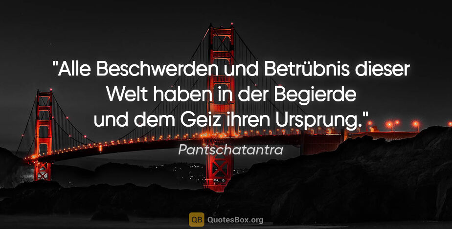 Pantschatantra Zitat: "Alle Beschwerden und Betrübnis dieser Welt haben in der..."