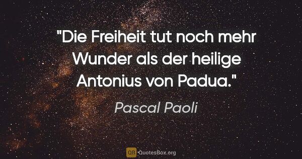 Pascal Paoli Zitat: "Die Freiheit tut noch mehr Wunder
als der heilige Antonius von..."