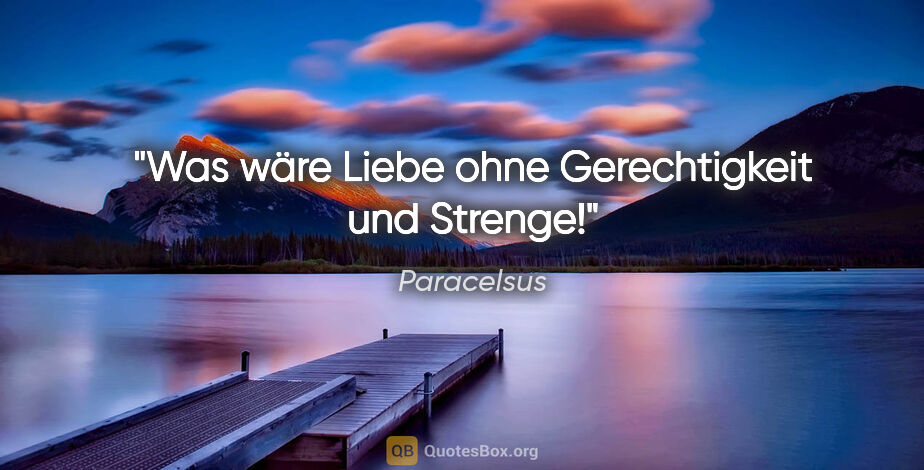 Paracelsus Zitat: "Was wäre Liebe ohne Gerechtigkeit und Strenge!"