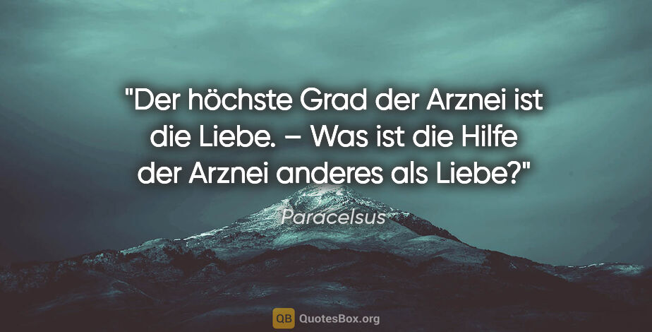 Paracelsus Zitat: "Der höchste Grad der Arznei ist die Liebe. –
Was ist die Hilfe..."