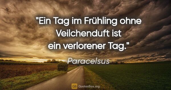 Paracelsus Zitat: "Ein Tag im Frühling ohne Veilchenduft ist ein verlorener Tag."