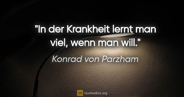 Konrad von Parzham Zitat: "In der Krankheit lernt man viel, wenn man will."