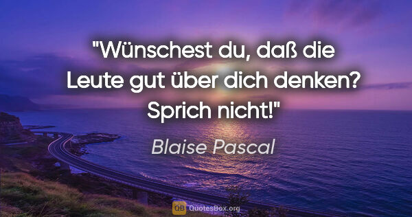 Blaise Pascal Zitat: "Wünschest du, daß die Leute gut über dich denken? Sprich nicht!"