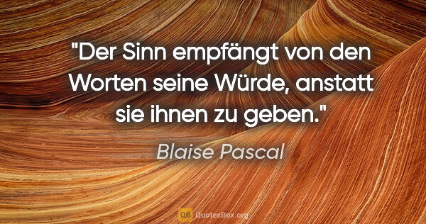 Blaise Pascal Zitat: "Der Sinn empfängt von den Worten seine Würde, anstatt sie..."