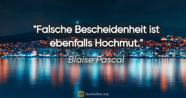 Blaise Pascal Zitat: "Falsche Bescheidenheit ist ebenfalls Hochmut."