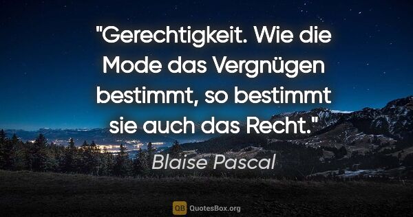 Blaise Pascal Zitat: "Gerechtigkeit.

Wie die Mode das Vergnügen bestimmt, so..."