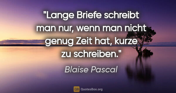 Blaise Pascal Zitat: "Lange Briefe schreibt man nur, wenn man nicht genug Zeit hat,..."