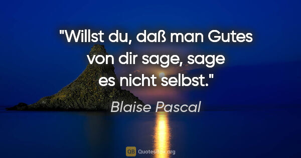 Blaise Pascal Zitat: "Willst du, daß man Gutes von dir sage, sage es nicht selbst."