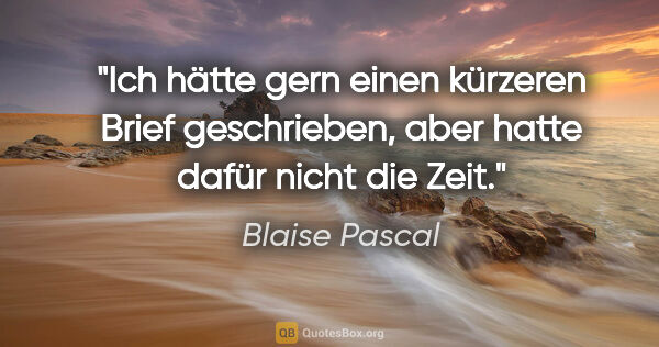 Blaise Pascal Zitat: "Ich hätte gern einen kürzeren Brief geschrieben, aber hatte..."