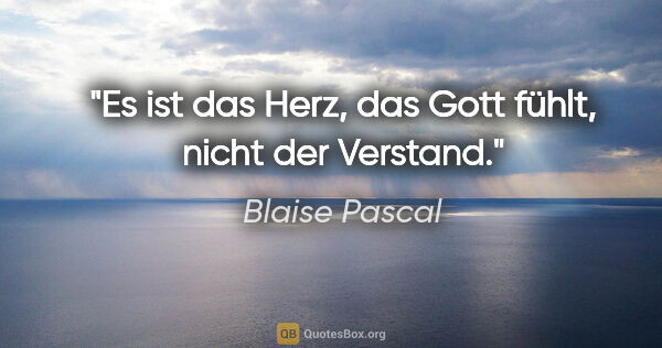 Blaise Pascal Zitat: "Es ist das Herz, das Gott fühlt, nicht der Verstand."