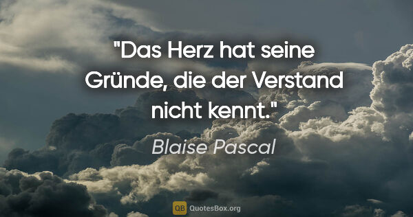 Blaise Pascal Zitat: "Das Herz hat seine Gründe, die der Verstand nicht kennt."