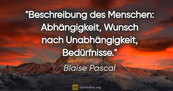 Blaise Pascal Zitat: "Beschreibung des Menschen: Abhängigkeit, Wunsch nach..."