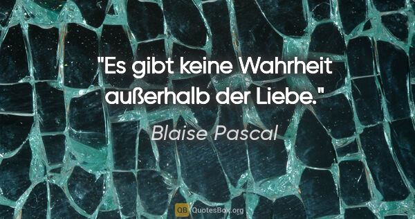 Blaise Pascal Zitat: "Es gibt keine Wahrheit außerhalb der Liebe."