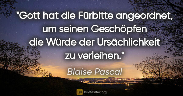 Blaise Pascal Zitat: "Gott hat die Fürbitte angeordnet, um seinen Geschöpfen die..."