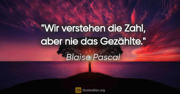 Blaise Pascal Zitat: "Wir verstehen die Zahl, aber nie das Gezählte."