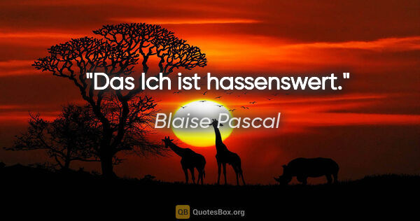 Blaise Pascal Zitat: "Das Ich ist hassenswert."