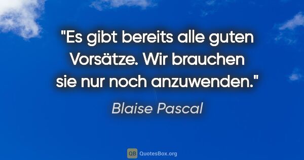 Blaise Pascal Zitat: "Es gibt bereits alle guten Vorsätze. Wir brauchen sie nur noch..."