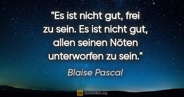 Blaise Pascal Zitat: "Es ist nicht gut, frei zu sein. Es ist nicht gut,
allen seinen..."