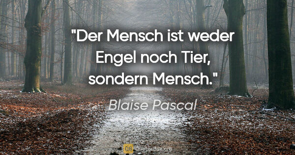 Blaise Pascal Zitat: "Der Mensch ist weder Engel noch Tier, sondern Mensch."