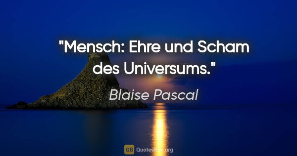 Blaise Pascal Zitat: "Mensch: Ehre und Scham des Universums."