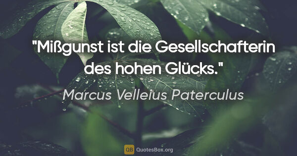 Marcus Velleius Paterculus Zitat: "Mißgunst ist die Gesellschafterin des hohen Glücks."