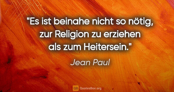 Jean Paul Zitat: "Es ist beinahe nicht so nötig, zur Religion zu erziehen als..."