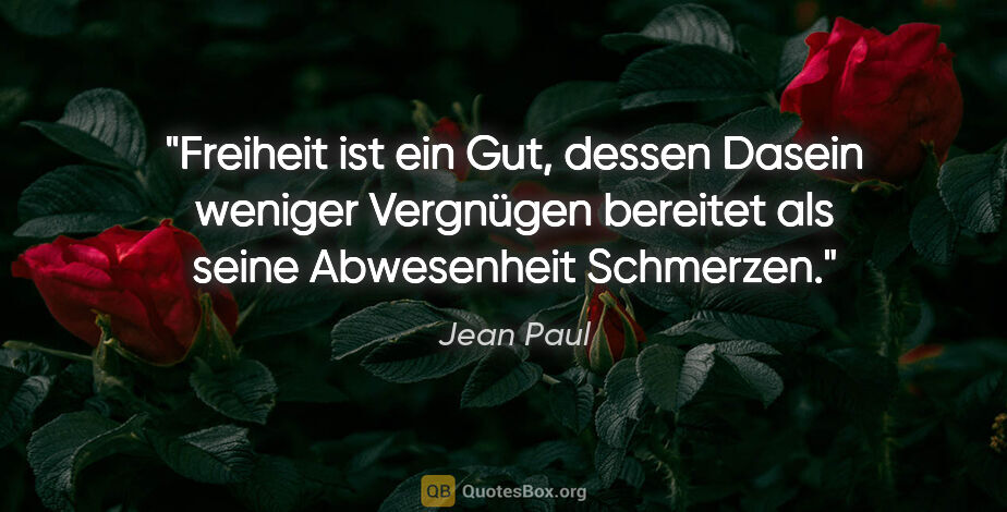 Jean Paul Zitat: "Freiheit ist ein Gut, dessen Dasein weniger Vergnügen bereitet..."