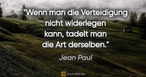 Jean Paul Zitat: "Wenn man die Verteidigung nicht widerlegen kann, tadelt man..."